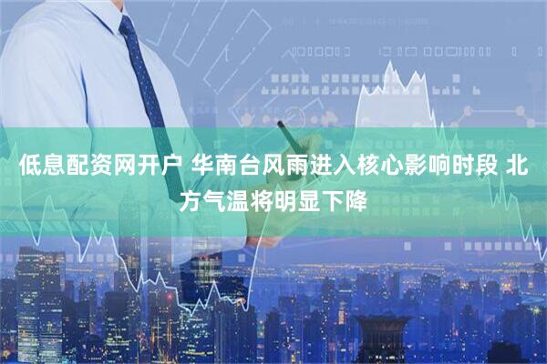 低息配资网开户 华南台风雨进入核心影响时段 北方气温将明显下降
