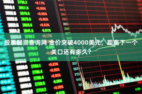 股票配资查询网 金价突破4000美元，距离下一个关口还有多久？