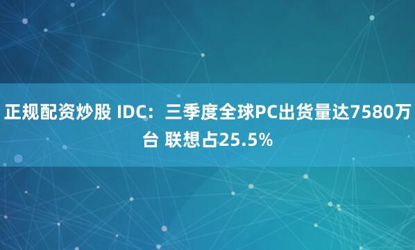 正规配资炒股 IDC：三季度全球PC出货量达7580万台 联想占25.5%