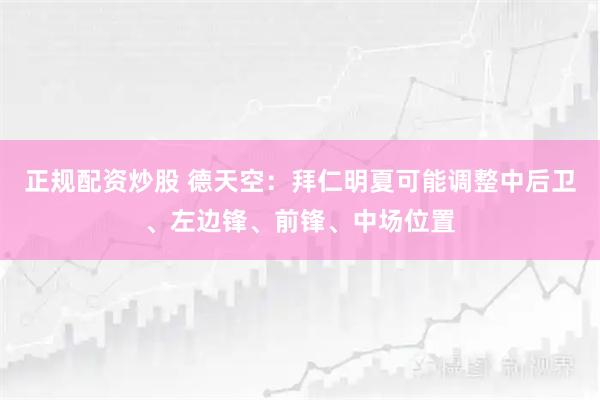 正规配资炒股 德天空：拜仁明夏可能调整中后卫、左边锋、前锋、中场位置