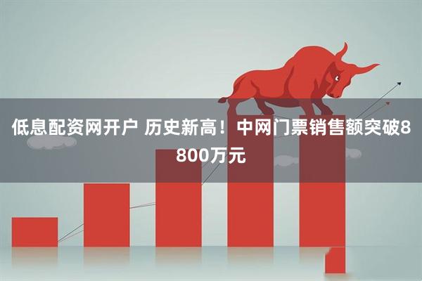 低息配资网开户 历史新高！中网门票销售额突破8800万元
