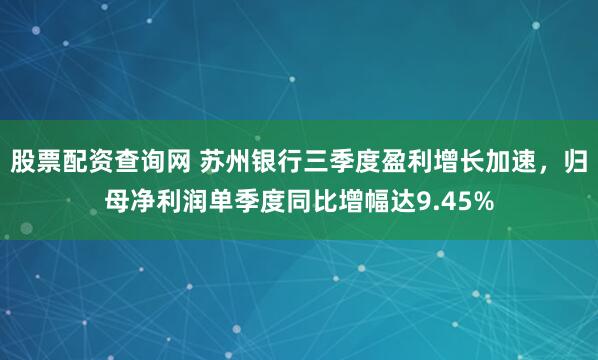 股票配资查询网 苏州银行三季度盈利增长加速，归母净利润单季度同比增幅达9.45%