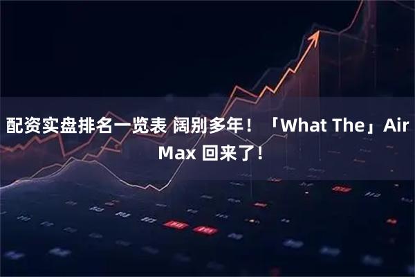 配资实盘排名一览表 阔别多年！「What The」Air Max 回来了！