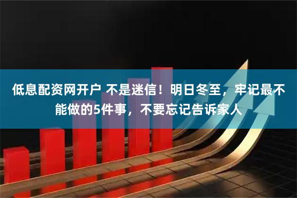 低息配资网开户 不是迷信！明日冬至，牢记最不能做的5件事，不要忘记告诉家人