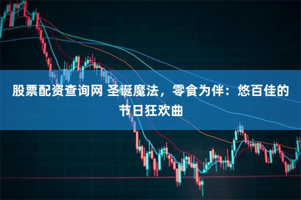 股票配资查询网 圣诞魔法，零食为伴：悠百佳的节日狂欢曲