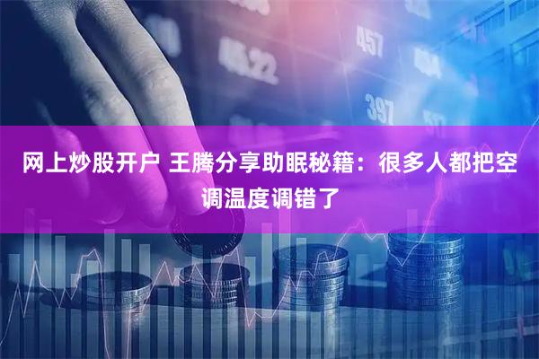 网上炒股开户 王腾分享助眠秘籍：很多人都把空调温度调错了