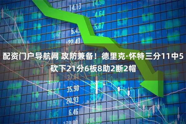 配资门户导航网 攻防兼备！德里克·怀特三分11中5砍下21分6板8助2断2帽