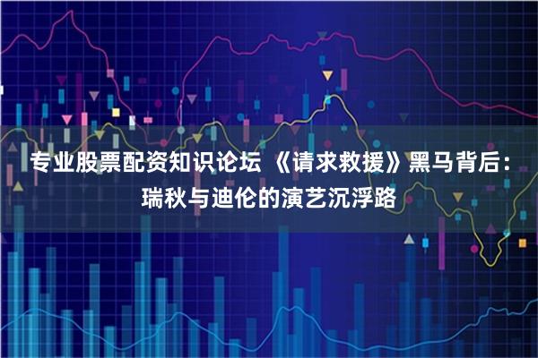 专业股票配资知识论坛 《请求救援》黑马背后：瑞秋与迪伦的演艺沉浮路