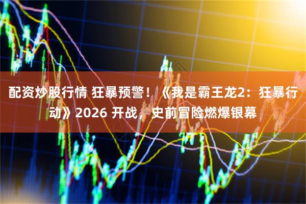 配资炒股行情 狂暴预警！《我是霸王龙2：狂暴行动》2026 开战，史前冒险燃爆银幕