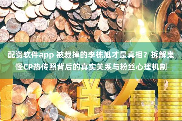 配资软件app 被裁掉的李栋旭才是真相？拆解鬼怪CP热传照背后的真实关系与粉丝心理机制
