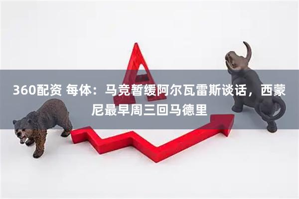 360配资 每体：马竞暂缓阿尔瓦雷斯谈话，西蒙尼最早周三回马德里